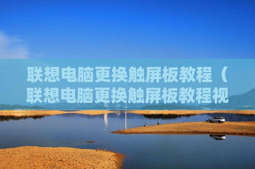 联想电脑更换触屏板教程（联想电脑更换触屏板教程视频）