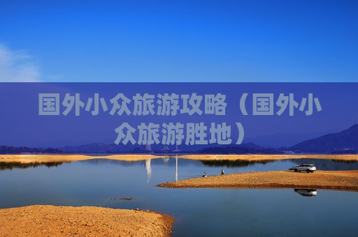 国外小众旅游攻略（国外小众旅游胜地）