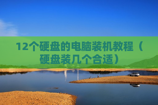 12个硬盘的电脑装机教程（硬盘装几个合适）