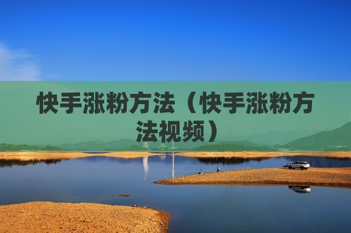 快手涨粉方法（快手涨粉方法视频）
