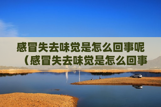 感冒失去味觉是怎么回事呢（感冒失去味觉是怎么回事呢怎么治疗）