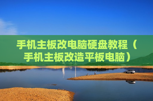 手机主板改电脑硬盘教程（手机主板改造平板电脑）