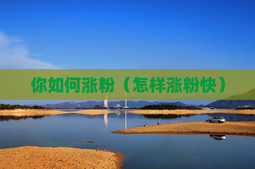 你如何涨粉（怎样涨粉快）
