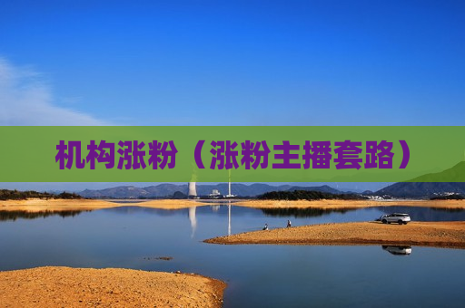 机构涨粉（涨粉主播套路）