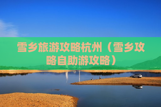 雪乡旅游攻略杭州（雪乡攻略自助游攻略）