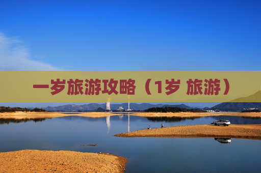 一岁旅游攻略（1岁 旅游）