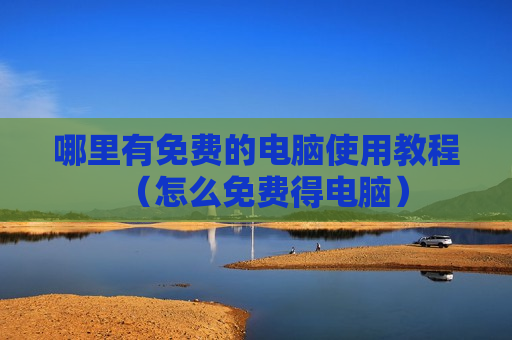 哪里有免费的电脑使用教程（怎么免费得电脑）