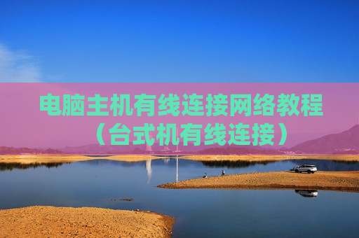 电脑主机有线连接网络教程（台式机有线连接）