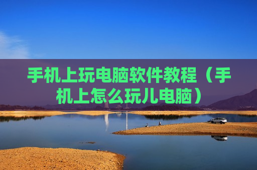 手机上玩电脑软件教程（手机上怎么玩儿电脑）