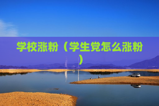 学校涨粉（学生党怎么涨粉）