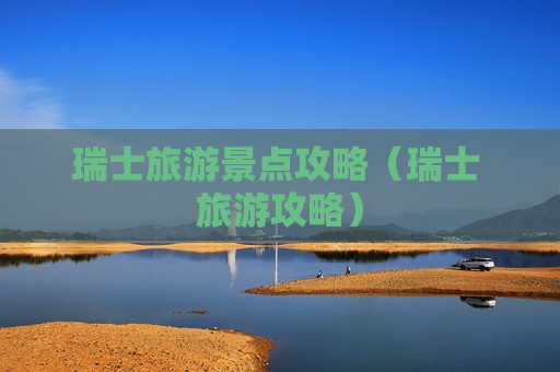 瑞士旅游景点攻略（瑞士 旅游攻略）