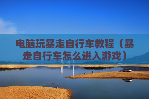 电脑玩暴走自行车教程（暴走自行车怎么进入游戏）
