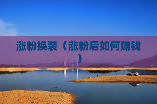 涨粉换装（涨粉后如何赚钱）