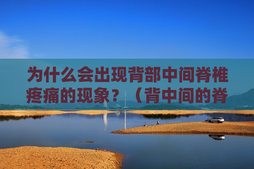为什么会出现背部中间脊椎疼痛的现象？（背中间的脊椎疼是什么原因）