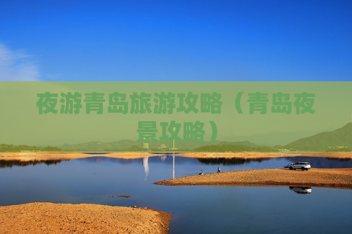 夜游青岛旅游攻略（青岛夜景攻略）