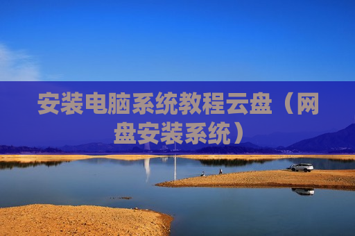 安装电脑系统教程云盘（网盘安装系统）