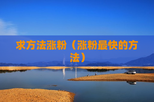 求方法涨粉（涨粉最快的方法）