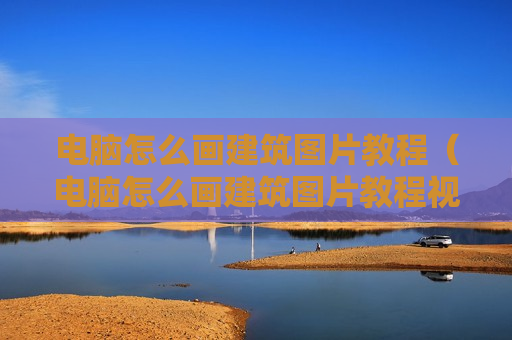 电脑怎么画建筑图片教程（电脑怎么画建筑图片教程视频）