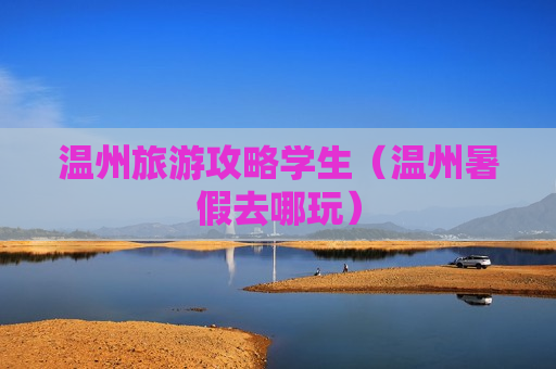 温州旅游攻略学生（温州暑假去哪玩）