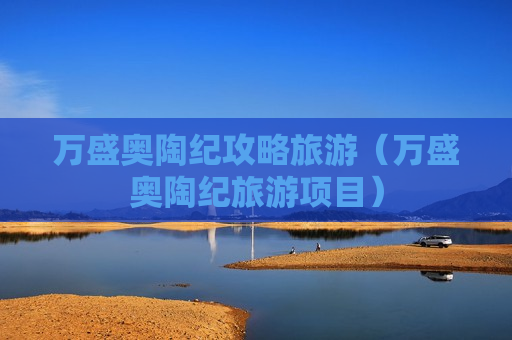 万盛奥陶纪攻略旅游（万盛奥陶纪旅游项目）