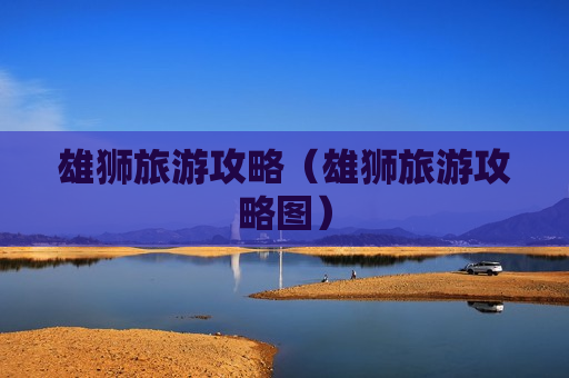 雄狮旅游攻略（雄狮旅游攻略图）