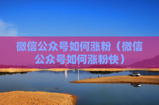 微信公众号如何涨粉（微信公众号如何涨粉快）