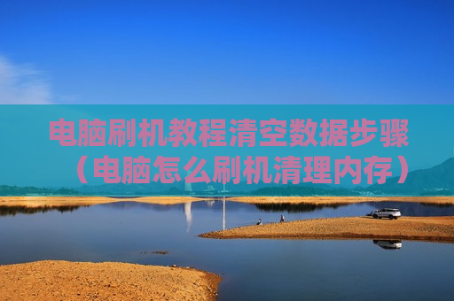 电脑刷机教程清空数据步骤（电脑怎么刷机清理内存）