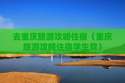 去重庆旅游攻略住宿（重庆旅游攻略住宿学生党）