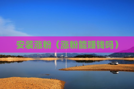 安装涨粉（涨粉能赚钱吗）