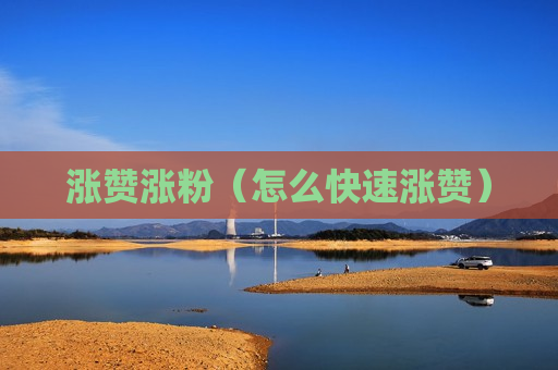 涨赞涨粉（怎么快速涨赞）