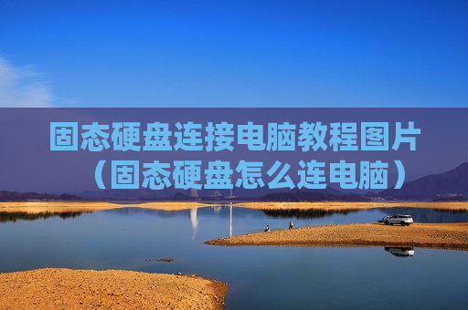 固态硬盘连接电脑教程图片（固态硬盘怎么连电脑）