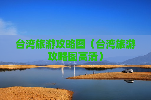 台湾旅游攻略图（台湾旅游攻略图高清）