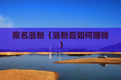 报名涨粉（涨粉后如何赚钱）