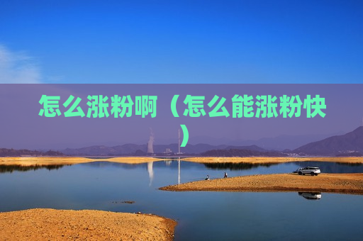 怎么涨粉啊（怎么能涨粉快）