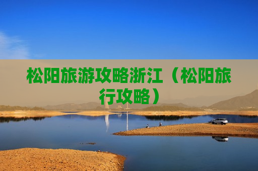 松阳旅游攻略浙江（松阳旅行攻略）