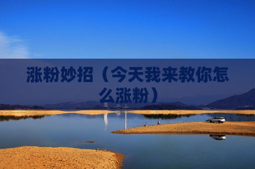 涨粉妙招（今天我来教你怎么涨粉）
