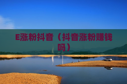 E涨粉抖音（抖音涨粉赚钱吗）