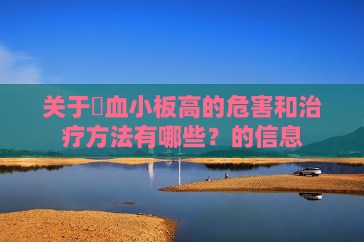 关于​血小板高的危害和治疗方法有哪些？的信息