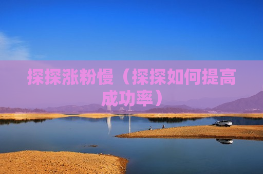 探探涨粉慢（探探如何提高成功率）