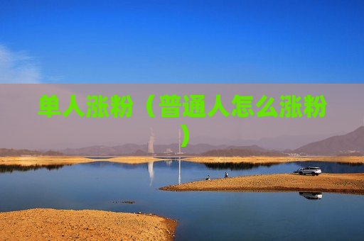 单人涨粉（普通人怎么涨粉）