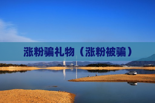 涨粉骗礼物（涨粉被骗）