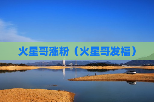 火星哥涨粉（火星哥发福）