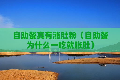 自助餐真有涨肚粉（自助餐为什么一吃就胀肚）