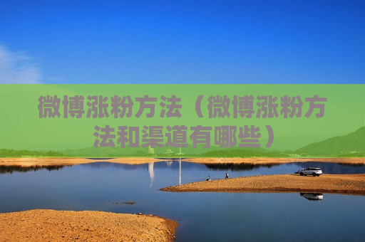 微博涨粉方法（微博涨粉方法和渠道有哪些）