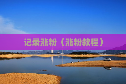 记录涨粉（涨粉教程）