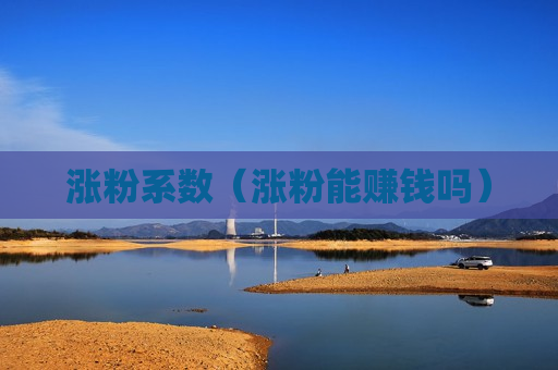 涨粉系数（涨粉能赚钱吗）