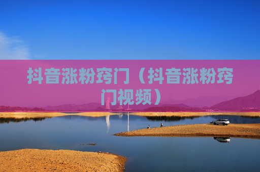 抖音涨粉窍门（抖音涨粉窍门视频）