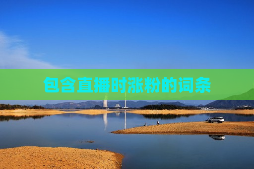 包含直播时涨粉的词条