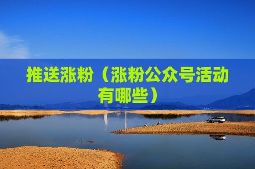 推送涨粉（涨粉公众号活动有哪些）