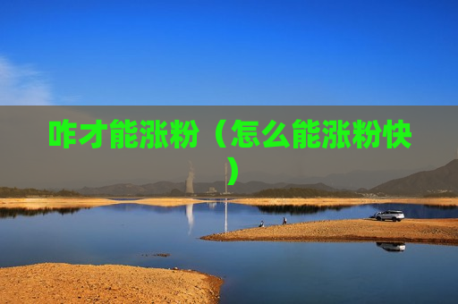 咋才能涨粉（怎么能涨粉快）